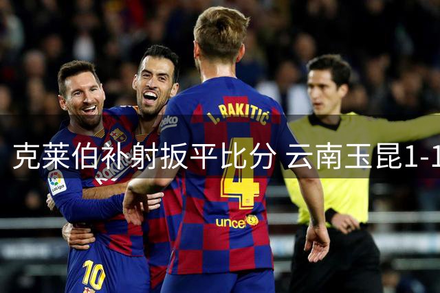 克莱伯补射扳平比分 云南玉昆1-1战平大连英博