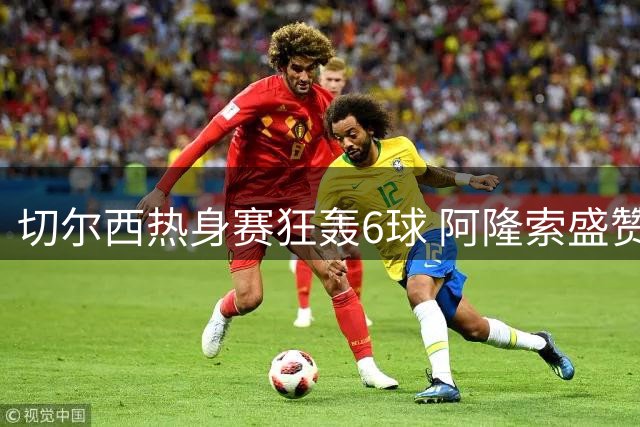 切尔西热身赛狂轰6球 阿隆索盛赞帽子戏法功臣佩德罗