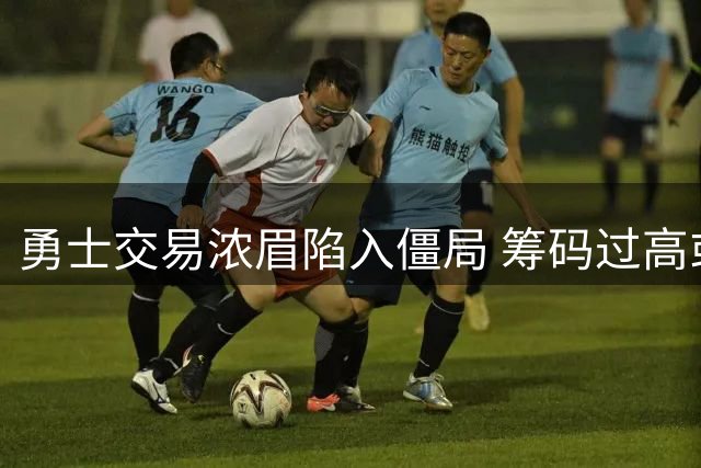 勇士交易浓眉陷入僵局 筹码过高或致谈判破裂