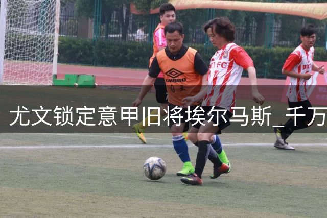 尤文锁定意甲旧将埃尔马斯 千万欧报价考验莱比锡底线