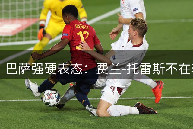 巴萨强硬表态：费兰-托雷斯不在转会名单 新帅钦定核心地位