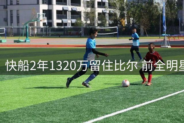 快船2年1320万留住比尔 前全明星放弃热火续约