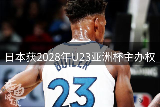 日本获2028年U23亚洲杯主办权 赛事将直通洛杉矶奥运