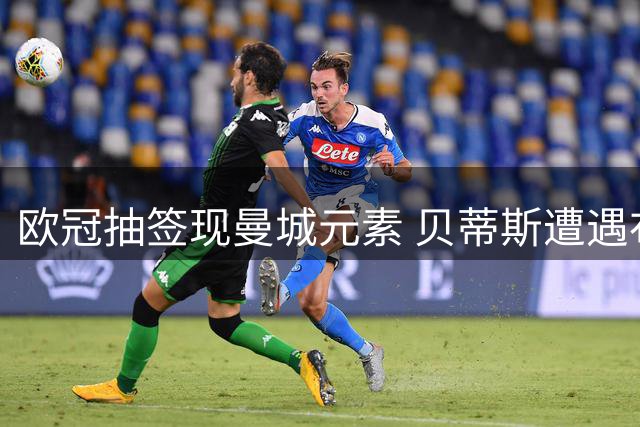 欧冠抽签现曼城元素 贝蒂斯遭遇布拉迪斯拉发