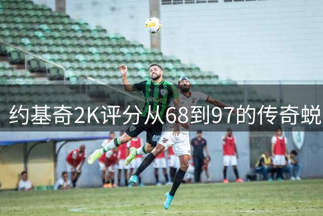 约基奇2K评分从68到97的传奇蜕变历程