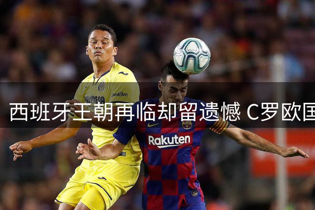 西班牙王朝再临却留遗憾 C罗欧国联冠军成色获历史认证