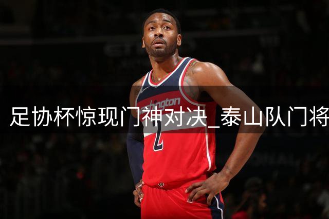足协杯惊现门神对决 泰山队门将于金永三拒点球夺冠