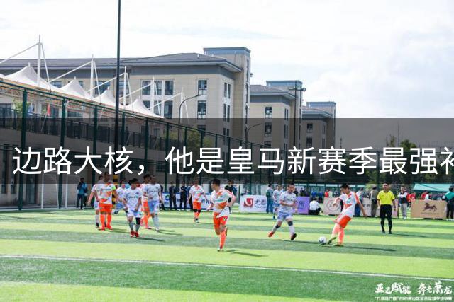 边路大核，他是皇马新赛季最强补充？