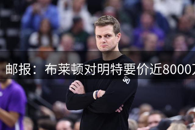 邮报：布莱顿对明特要价近8000万镑，利物浦转向其他边锋目标