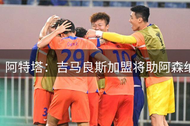 阿特塔：吉马良斯加盟将助阿森纳提升实力