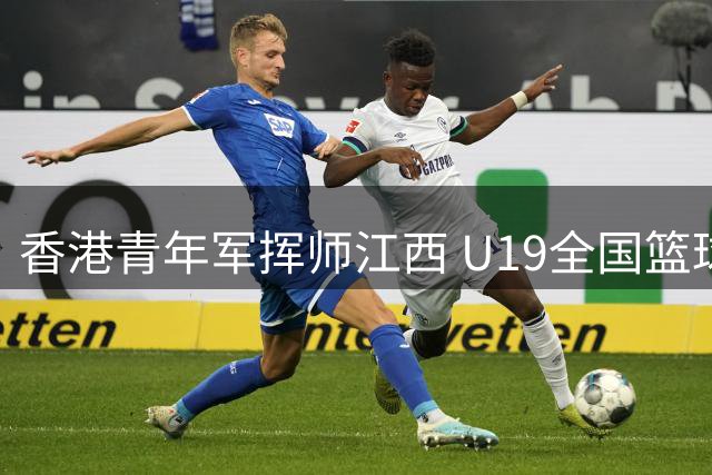 香港青年军挥师江西 U19全国篮球联赛即将点燃战火