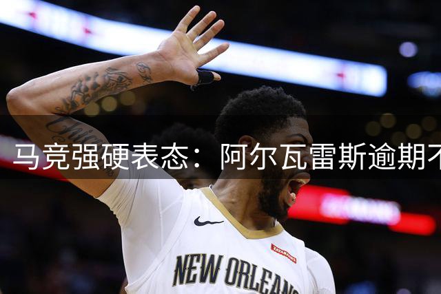 马竞强硬表态：阿尔瓦雷斯逾期不归将面临重罚