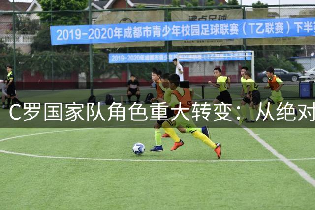 C罗国家队角色重大转变：从绝对核心到功能型球员