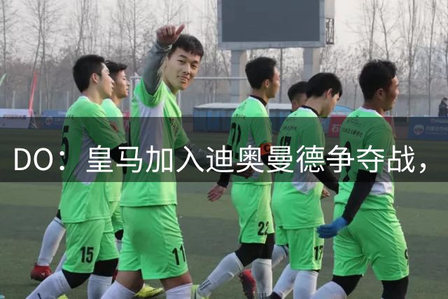 DO：皇马加入迪奥曼德争夺战，已与莱比锡展开谈判